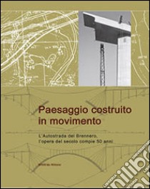 Paesaggio costruito in movimento. L'autostrada del Brennero, l'opera del secolo compie 50 anni libro di Mitterer Wittfrida