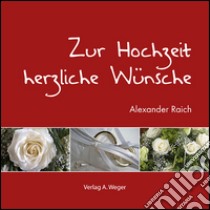 Zur Hochzeit herzliche Wünsche libro di Raich Alexander