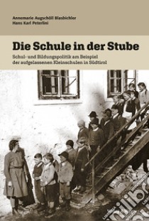 Die Schule in der stube. Schul und bildungspolitik am beispiel der aufgelassenen kleinschulen in Südtirol libro di Augschöll Blasbichler Annemarie; Peterlini Hans Karl