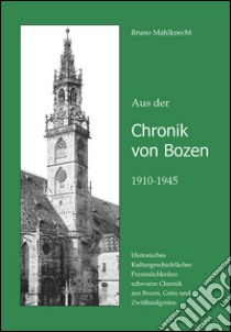 Aus der Chronik von Bozen (1910-1945). Historisches, Kulturgeschichtliches, Persönlichkeiten, schwarze Chronik aus Bozen, Gries und Zwölfmalgreien libro di Mahlknecht Bruno