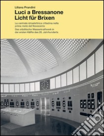 Luci a Bressanone. La centrale idroelettrica cittadina nella prima metá del Novecento-Licht für Brixen. Das städtische Wasserkraftwerk in der ersten Hälfte.... Ediz. bilingue libro di Prandini Liliana; Vontavon K. (cur.)