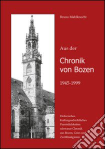 Aus der Chronik von Bozen (1945-1999). Historisches, Kulturgeschichtliches, Persönlichkeiten, Schwarze Chronik aus Bozen, Gries und Zwölfmalgreien libro di Mahlknecht Bruno