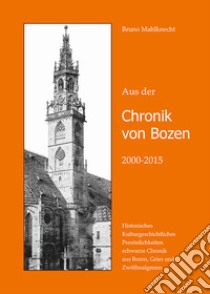 Aus der Chronik von Bozen (2000-2015). Historisches, Kulturgeschichtliches, Persönlichkeiten, schwarze Chronik aus Bozen, Gries und Zwölfmalgreien libro di Mahlknecht Bruno