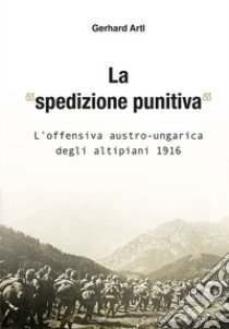 La «spedizione punitiva». L'offensiva austro-ungarica degli altipiani 1916 libro di Artl Gerhard