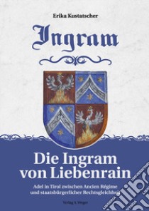 Die Ingram von lieberrain. Adel in Tirol zwischen Ancien régime und staatsbürgrlicher rechtsgleichheit libro di Kustatscher Erika