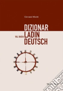 Dizionar Ladin-Deutsch-Deutsch-Ladin. Val Badia libro di Mischì Giovanni