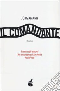 Il comandante. Basato sugli appunti del comandante di Auschwitz Rudolf Höss libro di Amann Jürg