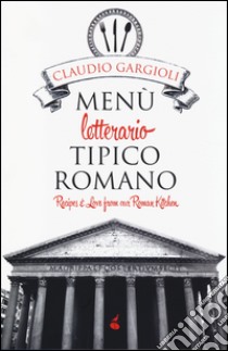 Menù letterario tipico romano. Recipes & love from our roman kitchen. Ediz. bilingue libro di Gargioli Claudio
