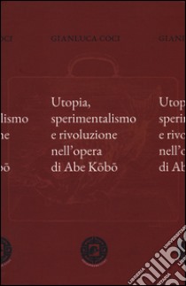 Utopia, sperimentalismo e rivoluzione nell'opera di Abe Kobo libro di Coci Gianluca