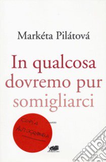 In qualcosa dovremo pur somigliarci libro di Pilatova Marketa