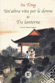 Un'altra vita per le donne & Tre lanterne libro di Su Tong; Leggieri A. (cur.)