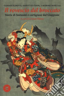 Il rovescio del broccato. Storie di fantasmi e cortigiane dal Giappone libro di Kingyo Tanishi; Kyoden Santo; Kokuga Umebori