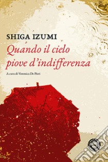 Quando il cielo piove d'indifferenza libro di Shiga Izumi; De Pieri V. (cur.)