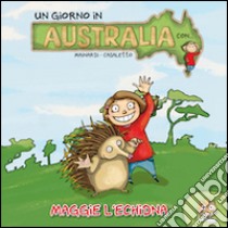 Un giorno in Australia. Maggie l'Echidna. Ediz. illustrata libro di Mainardi Alessandro; Casaletto Lavinia