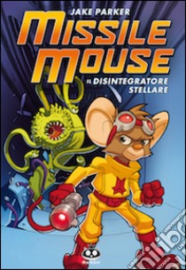 Missile Mouse. Vol. 1: Il disintegratore stellare libro di Parker Jake