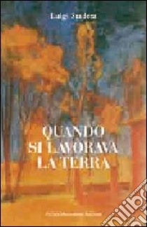 Quando si lavorava la terra. Ediz. illustrata libro di Stadera Luigi