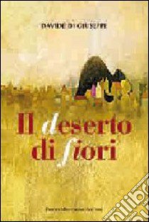 Il deserto di fiori libro di Di Giuseppe Davide