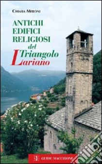 Antichi edifici religiosi del triangolo lariano. Ediz. illustrata libro di Meroni Chiara