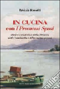 In cucina con i Promessi sposi. Ricette e tradizioni della Brianza, della Lombardia e della cucina povera libro di Rossetti Patrizia