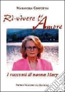 Ri-vivere l'amore. I racconti di nonna Mary libro di Confortini Mariangela