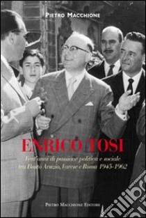 Enrico Tosi. Vent'anni di passione politica e sociale tra Busto arsizio, Varese e Roma 1945-1962 libro di Macchione Pietro