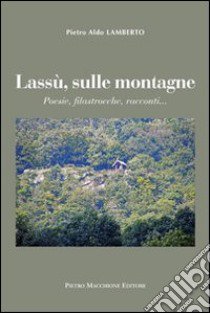 Lassù sulle montagne. Poesie, filastrocche, racconti libro di Lamberto Pietro A.