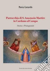 Parrocchia di S. Anastasio Martire in Cardano al Campo. Storia e protagonisti libro di Cantarello Monica