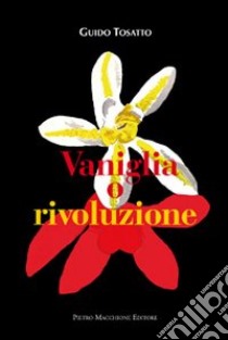 Vaniglia o rivoluzione libro di Tosatto Guido