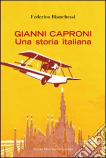 Gianni Caproni. Una storia italiana libro di Bianchessi Federico