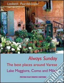 Always sunday. The best places around Varese lake Maggiore, Como and Milan libro di Paardekooper Liesbeth