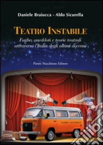 Teatro instabile. Fughe, aneddoti e teorie teatrali attraverso l'Italia degli ultimi decenni libro di Braiucca Daniele; Sicurella Aldo