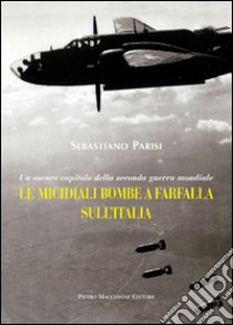 Le micidiali bombe a farfalla sull'Italia. Un oscuro capitolo della seconda guerra mondiale libro di Parisi Sebastiano