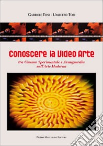 Conoscere la video arte. Tra cinema sperimentale e avanguardia nell'arte moderna libro di Tosi Gabriele; Tosi Umberto