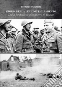 Storie della Legione Tagliamento. Dalla fondazione alla guerra di Russia. Dalla guerra di Russia all'armistizio libro di Malatesta Leonardo