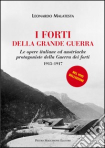 I forti della grande guerra. Le opere italiane ed austriache protagoniste della guerra dei forti (1915-1917) libro di Malatesta Leonardo