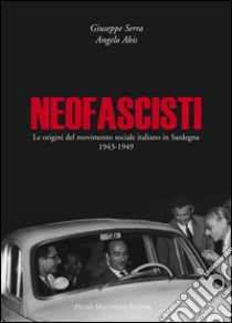 Neofascisti. Le origini del movimento sociale italiano in Sardegna (1943-1949) libro di Serra Giuseppe; Abis Angelo