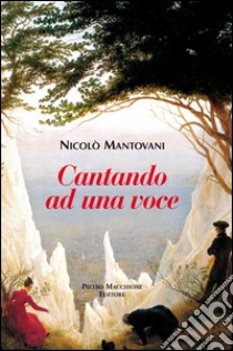 Cantando ad una voce libro di Mantovani Nicolò