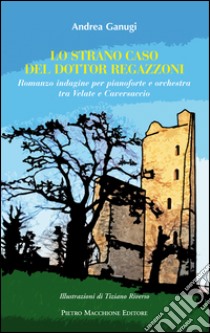 Lo strano caso del dottor Regazzoni. Romanzo indagine per pianoforte e orchestra tra Velate e Caversaccio libro di Ganugi Andrea