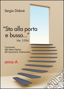 «Sto alla porta e busso...» (Ap. 3,20a). Commento alle letture festive del Lezionario Ambrosiano. Anno A libro di Didonè Sergio