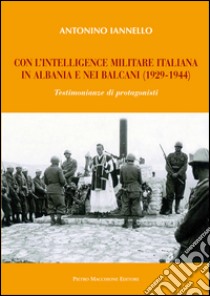 Con l'intelligence militare italiana in Albania e nei Balcani (1929-1944) libro di Iannello Antonino