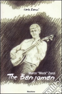 Marco «Mock» Zanzi. The Banjoman libro di Zanzi Carlo