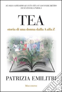 Tea. Storia di una donna dalla A alla Z libro di Emilitri Patrizia