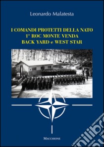 I comandi protetti della NATO 1° Roc Monte Venda Back Yard e West Star libro di Malatesta Leonardo