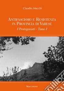 Antifascismo e Resistenza in provincia di Varese. I Protagonisti libro di Macchi Claudio