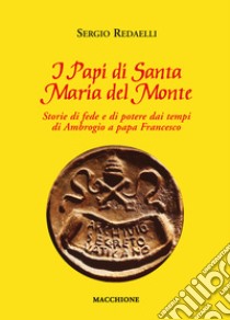 I Papi di Santa Maria del Monte. Storie di fede e di potere dai tempi di Ambrogio a papa Francesco libro di Redaelli Sergio