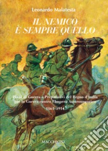 Il nemico è sempre quello. Piani di guerra e preparativi del regno d'Italia per la guerra contro l'Impero austroungarico 1861-1914 libro di Malatesta Leonardo