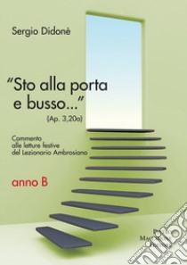 «Sto alla porta e busso...» (Ap. 3,20a). Commento alle letture festive del Lezionario Ambrosiano. Anno B libro di Didonè Sergio