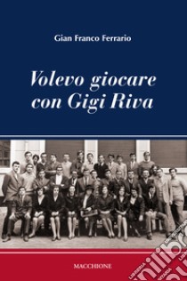 Volevo giocare con Gigi Riva libro di Ferrario Gian Franco