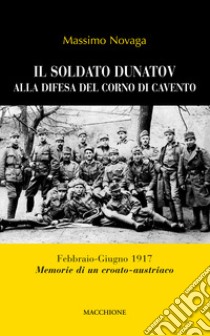 Il soldato Dunatov alla difesa del corno di Cavento. Febbraio-Giugno 1917. Memorie di un croato-austriaco libro di Novaga Massimo