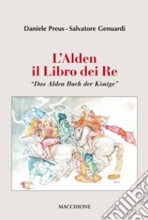 L'Alden. Il libro dei re. «Das Alden Buch der Könige» libro di Genuardi Salvatore; Preus Daniele